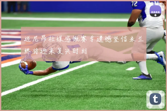 迈尼昂社媒感慨赛季遗憾坚信米兰终将迎来复兴时刻