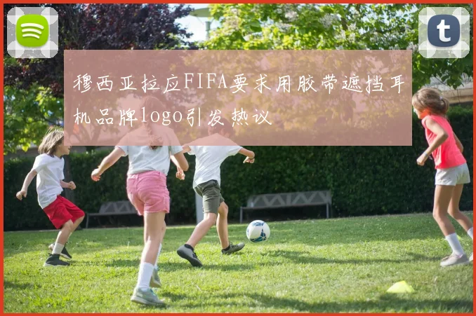 穆西亚拉应FIFA要求用胶带遮挡耳机品牌logo引发热议