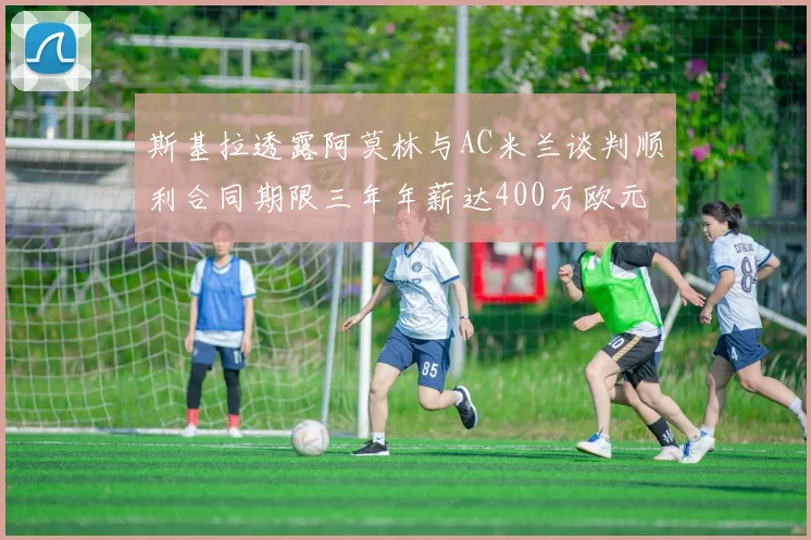 斯基拉透露阿莫林与AC米兰谈判顺利合同期限三年年薪达400万欧元
