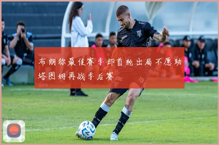 布朗称最佳赛季却首轮出局不愿助塔图姆再战季后赛