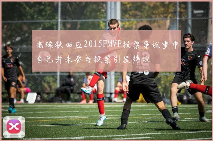 老瑞秋回应2015FMVP投票争议重申自己并未参与投票引发热议