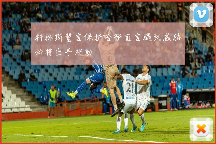 科林斯誓言保护哈登直言遇到威胁必将出手相助