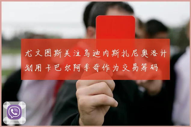 尤文图斯关注乌迪内斯扎尼奥洛计划用卡巴尔阿季奇作为交易筹码
