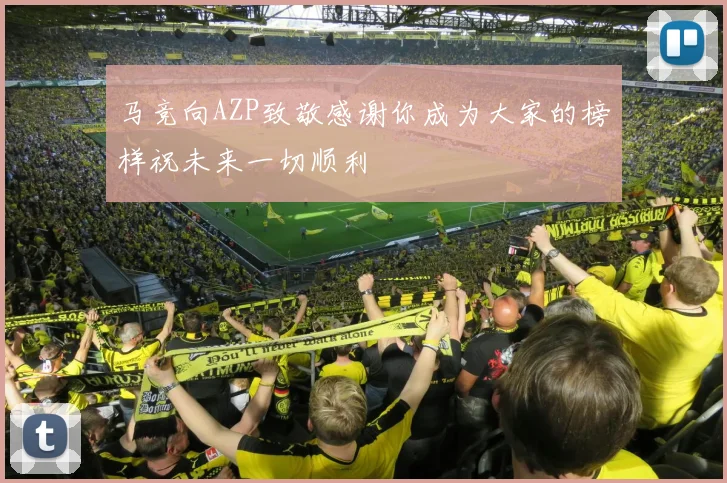 马竞向AZP致敬感谢你成为大家的榜样祝未来一切顺利