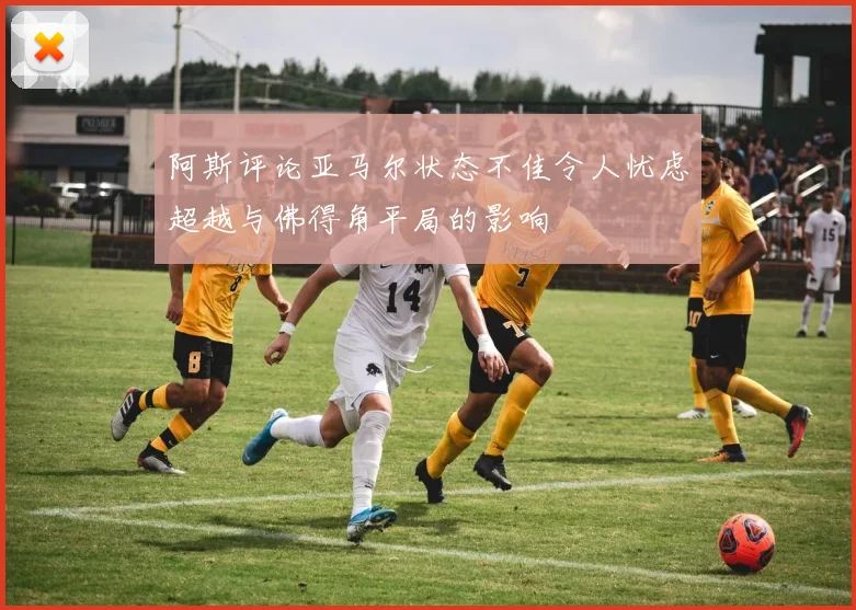 阿斯评论亚马尔状态不佳令人忧虑超越与佛得角平局的影响